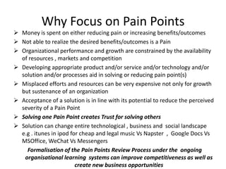 Why Focus on Pain Points
 Money is spent on either reducing pain or increasing benefits/outcomes
 Not able to realize th...