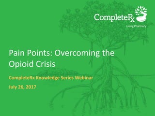 Pain Points: Overcoming the
Opioid Crisis
CompleteRx Knowledge Series Webinar
July 26, 2017
 