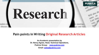 Pain points in Writing Original Research Articles
An Academic presentation by
Dr. Nancy Agnes, Head, Technical Operations,
Pubrica Group: www.pubrica.com
Email: sales@pubrica.com
 