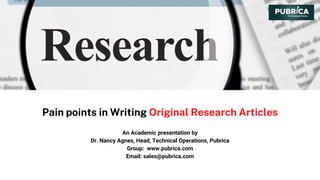 Pain points in Writing Original Research Articles
An Academic presentation by
Dr. Nancy Agnes, Head, Technical Operations, Pubrica
Group: www.pubrica.com
Email: sales@pubrica.com
 