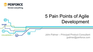 5 Pain Points of Agile
        Development

John Palmer – Principal Product Consultant
                    jpalmer@perforce.com
 