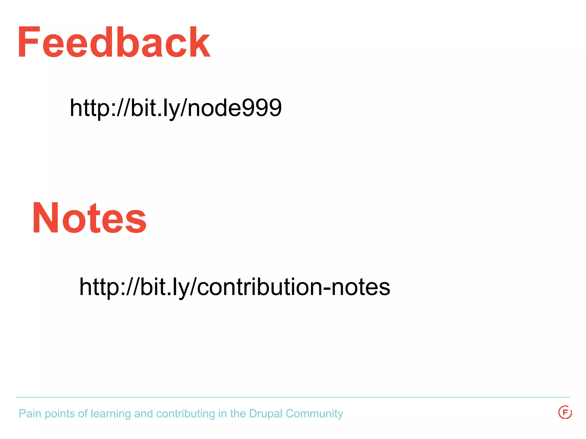 http://bit.ly/node999
Feedback
Pain points of learning and contributing in the Drupal Community
Notes
http://bit.ly/contribution-notes
 