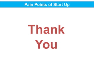 Pain Points of Start Up
Thank
You
 
