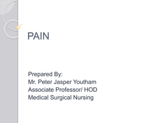 PAIN
Prepared By:
Mr. Peter Jasper Youtham
Associate Professor/ HOD
Medical Surgical Nursing
 