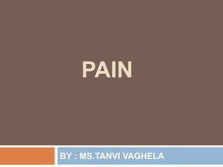 PAIN
BY : MS.TANVI VAGHELA
 