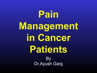 Pain
Management
in Cancer
Patients
By
Dr.Ayush Garg
 