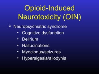 Opioid-Induced
Neurotoxicity (OIN)
 Neuropsychiatric syndrome
• Cognitive dysfunction
• Delirium
• Hallucinations
• Myoclonus/seizures
• Hyperalgesia/allodynia
 