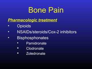 Bone Pain
Pharmacologic treatment
• Opioids
• NSAIDs/steroids/Cox-2 inhibitors
• Bisphosphonates
 Pamidronate
 Clodronate
 Zoledronate
 