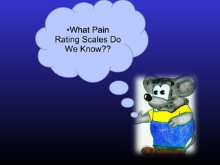 •What Pain
Rating Scales Do
We Know??
 