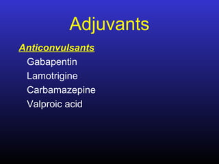 Adjuvants
Anticonvulsants
Gabapentin
Lamotrigine
Carbamazepine
Valproic acid
 