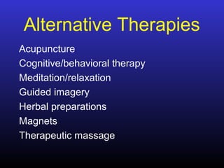 Alternative Therapies
Acupuncture
Cognitive/behavioral therapy
Meditation/relaxation
Guided imagery
Herbal preparations
Magnets
Therapeutic massage
 