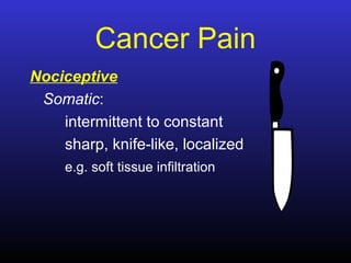 Cancer Pain
Nociceptive
Somatic:
intermittent to constant
sharp, knife-like, localized
e.g. soft tissue infiltration
 