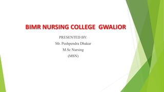 BIMR NURSING COLLEGE GWALIOR
PRESENTED BY:
Mr. Pushpendra Dhakar
M.Sc Nursing
(MSN)
 