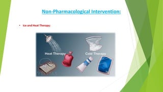 Non-Pharmacological Intervention:
• Ice and Heat Therapy:
 