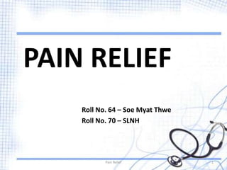 Roll No. 64 – Soe Myat Thwe
Roll No. 70 – SLNH
Pain Relief 1
PAIN RELIEF
 