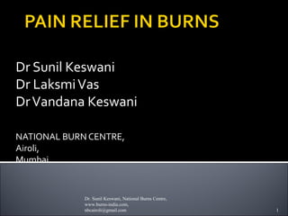 Dr Sunil Keswani
Dr Laksmi Vas
Dr Vandana Keswani
NATIONAL BURN CENTRE,
Airoli,
Mumbai

Dr. Sunil Keswani, National Burns Centre,
www.burns-india.com,
nbcairoli@gmail.com

1

 