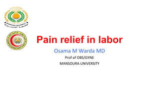 Osama	
  M	
  Warda	
  MD	
  
Prof	
  of	
  OBS/GYNE	
  
MANSOURA	
  UNIVERSITY
Pain relief in labor
 