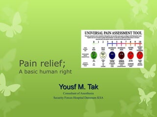 Pain relief;
A basic human right

               Yousf M. Tak
                    Consultant of Anesthesia
            Security Forces Hospital Dammam KSA
 