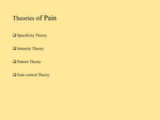 Theories of Pain
 Specificity Theory
 Intensity Theory
 Pattern Theory
 Gate control Theory
 