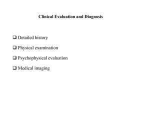Clinical Evaluation and Diagnosis
 Detailed history
 Physical examination
 Psychophysical evaluation
 Medical imaging
 