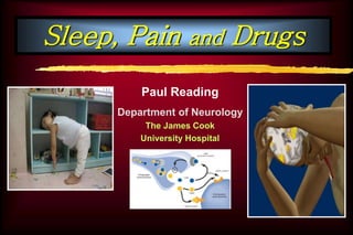 Sleep, Pain and Drugs
Paul Reading
Department of Neurology
The James Cook
University Hospital
 