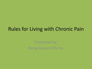 Rules for Living with Chronic Pain
Presented by:
Being Human Ally Inc.

 