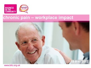 chronic pain – workplace impact




                             15 May 2012
www.bitc.org.uk
 