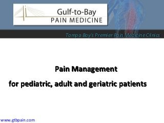 Pain ManagementPain Management
for pediatric, adult and geriatric patientsfor pediatric, adult and geriatric patients
www.gtbpain.com
Tampa Bay's Premier Pain Medicine ClinicsTampa Bay's Premier Pain Medicine Clinics
 
