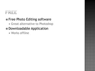 Free Free Photo Editing software		Great alternative to PhotoshopDownloadable Application	Works offline