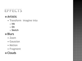 Effects	ArtisticTransform  imagine intoInk Oil SketchBlurs	Zoom	GaussianMotionFragmentClouds