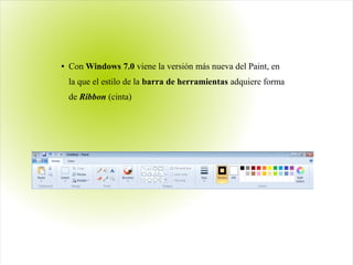 ● Con Windows 7.0 viene la versión más nueva del Paint, en
la que el estilo de la barra de herramientas adquiere forma
de Ribbon (cinta)
 