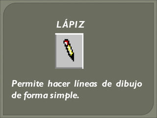 Permite hacer líneas de dibujo de forma simple. LÁPIZ 