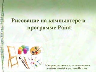 Рисование на компьютере в
программе Paint
Материал подготовлен с использованием
учебных пособий и ресурсов Интернет
 