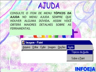 CONSULTE O ITEM   DE MENU TÓPICOS DA
AJUDA NO MENU      AJUDA SEMPRE QUE
HOUVER ALGUMA     DÚVIDA. ASSIM VOCÊ
OBTERÁ MAIORES     DETALHES SOBRE AS
FERRAMENTAS.
 