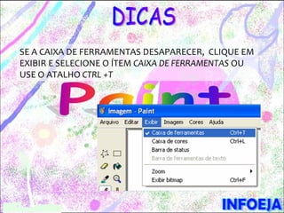 SE A CAIXA DE FERRAMENTAS DESAPARECER, CLIQUE EM
EXIBIR E SELECIONE O ÍTEM CAIXA DE FERRAMENTAS OU
USE O ATALHO CTRL +T
 