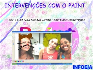USE A LUPA PARA AMPLIAR A FOTO E FAZER AS INTERVENÇÕES
 
