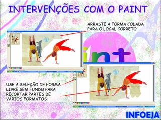 ARRASTE A FORMA COLADA
                         PARA O LOCAL CORRETO




USE A SELEÇÃO DE FORMA
LIVRE SEM FUNDO PARA
RECORTAR PARTES DE
VÁRIOS FORMATOS
 