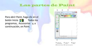 Las partes de Paint
Para abrir Paint, haga clic en el
botón Inicio Todos los
programas, Accesorios y, a
continuación, en Paint.