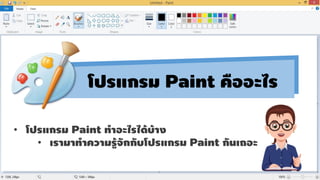 • โปรแกรม Paint ทำอะไรได้บ้ำง
• เรำมำทำควำมรู้จักกับโปรแกรม Paint กันเถอะ
โปรแกรม Paint คืออะไร
 