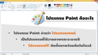 โปรแกรม Paint คืออะไร
โปรแกรม Paint อ่ำนว่ำ โปรแกรมเพนท์
เป็นโปรแกรมที่ใช้วำดภำพและระบำยสี
โปรแกรมฟรี! ติดตั้งมำพร้อมกับวินโดวส์
 