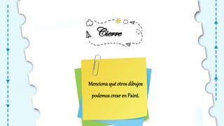 Mencionaquéotrosdibujos
podemoscrearen Paint.
Cierre
 