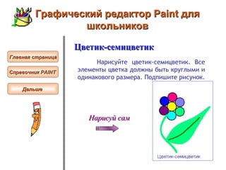 Графический редактор Paint для школьников Цветик-семицветик Нарисуйте цветик-семицветик. Все элементы цветка должны быть круглыми и одинакового размера. Подпишите рисунок.  Нарисуй сам Главная страница Справочник  PAINT   Дальше  