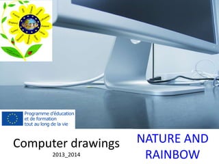 NATURE AND 
RAINBOW 
Computer drawings 
2013_2014 
 