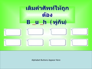 เติมคำาศัพท์ให้ถูก
       ต้อง
 B _u _h ( พู่กัน)




  Alphabet Buttons Appear Here
 