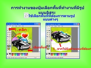 การทำางานของปุ่มเลือกพื้นที่ทำางานที่มีรป
                                        ู
            แบบอิสระ
           ใช้เลือกพื้นที่ทต้องการตามรูป
                           ี่
                    แบบต่างๆ

 1. คลิก



           2 . เลือกพื้นที่   3 . ลากไปยังตำาแหน่งที่ต้องก
 