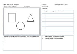 Зураг зурах хялбар технологи
6-р анги (Paint программ) Слайд №6
Сургууль Анги 6-р ангийн ..... Бүлэг
Багшийн нэр
Слайд №6.
Энэ слайдыг үзүүлж байхад багшийн заавал ярих зүйлс ба асуултууд
1.
2.
3.
.
.
.
1. Анхаарах зүйл ба санамжуудаа бичих
2. Слайдад хийсэн холбоос, анимаци
№ Сурагчийн хариулт, үйл ажиллагаа
 