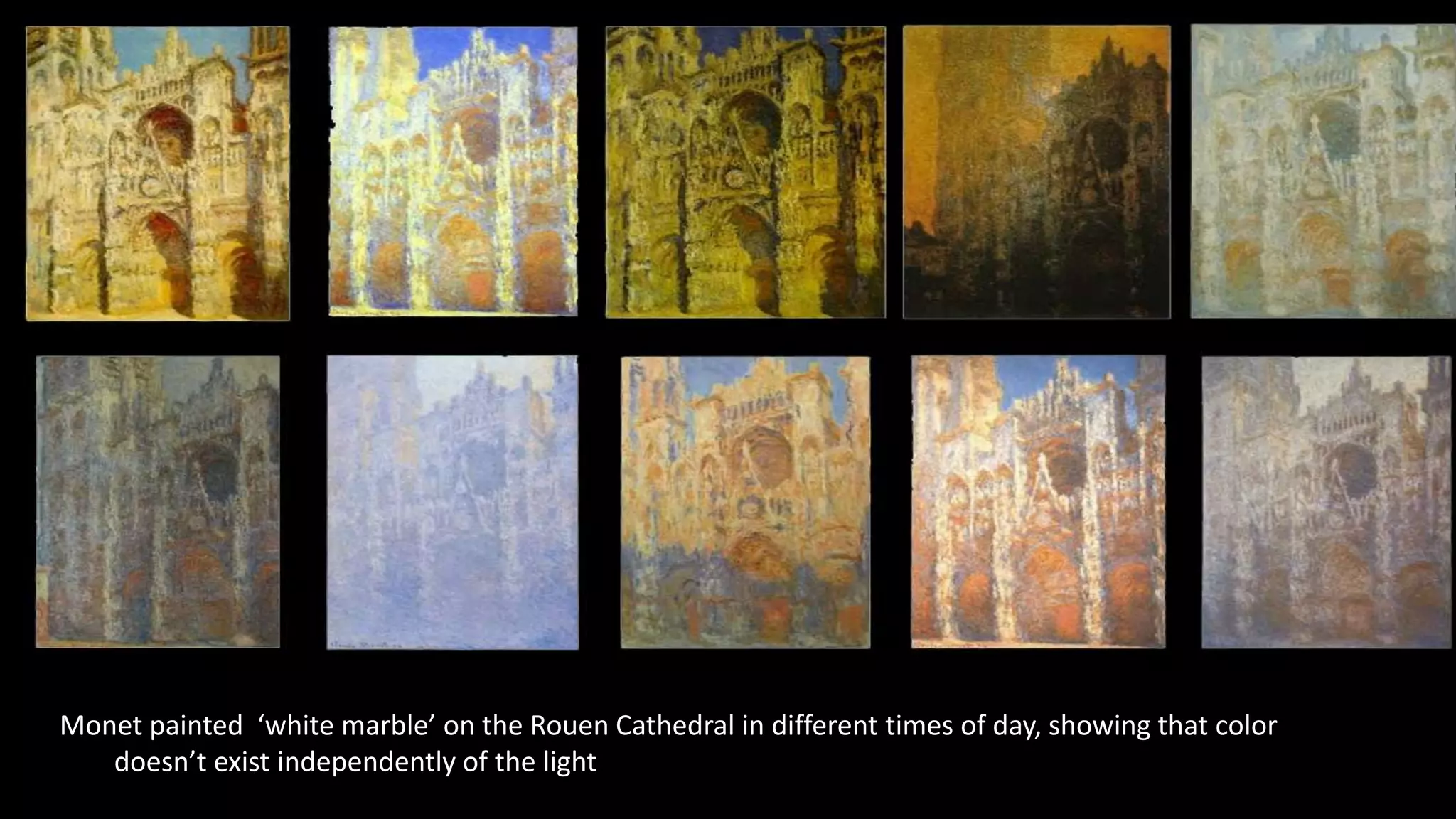 Monet painted ‘white marble’ on the Rouen Cathedral in different times of day, showing that color
doesn’t exist independently of the light