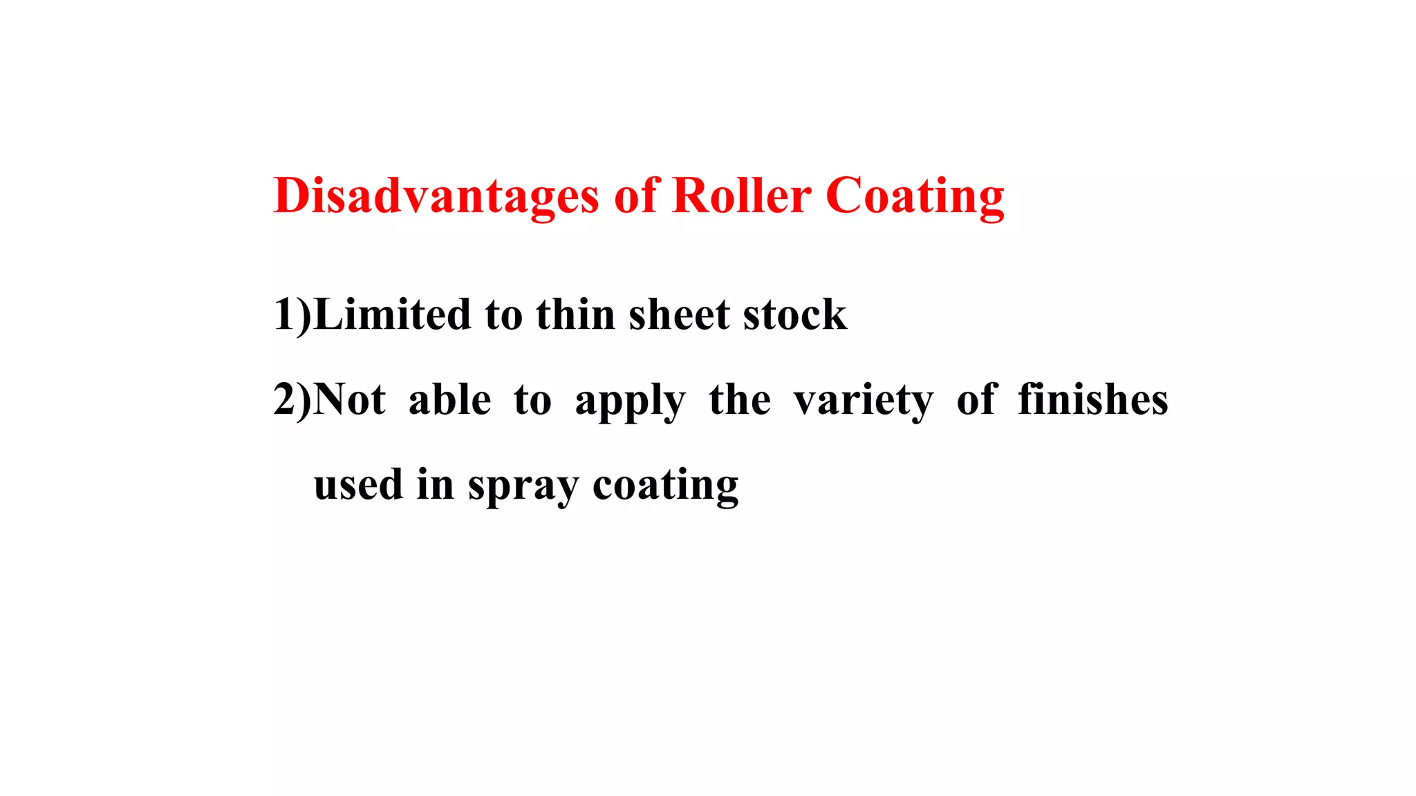 Disadvantages of Roller Coating
1)Limited to thin sheet stock
2)Not able to apply the variety of finishes
used in spray coating
 