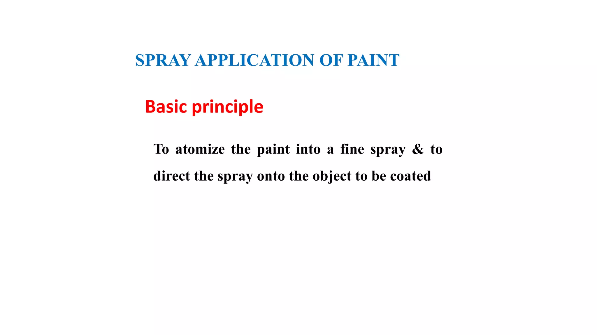 SPRAY APPLICATION OF PAINT
Basic principle
To atomize the paint into a fine spray & to
direct the spray onto the object to be coated
 