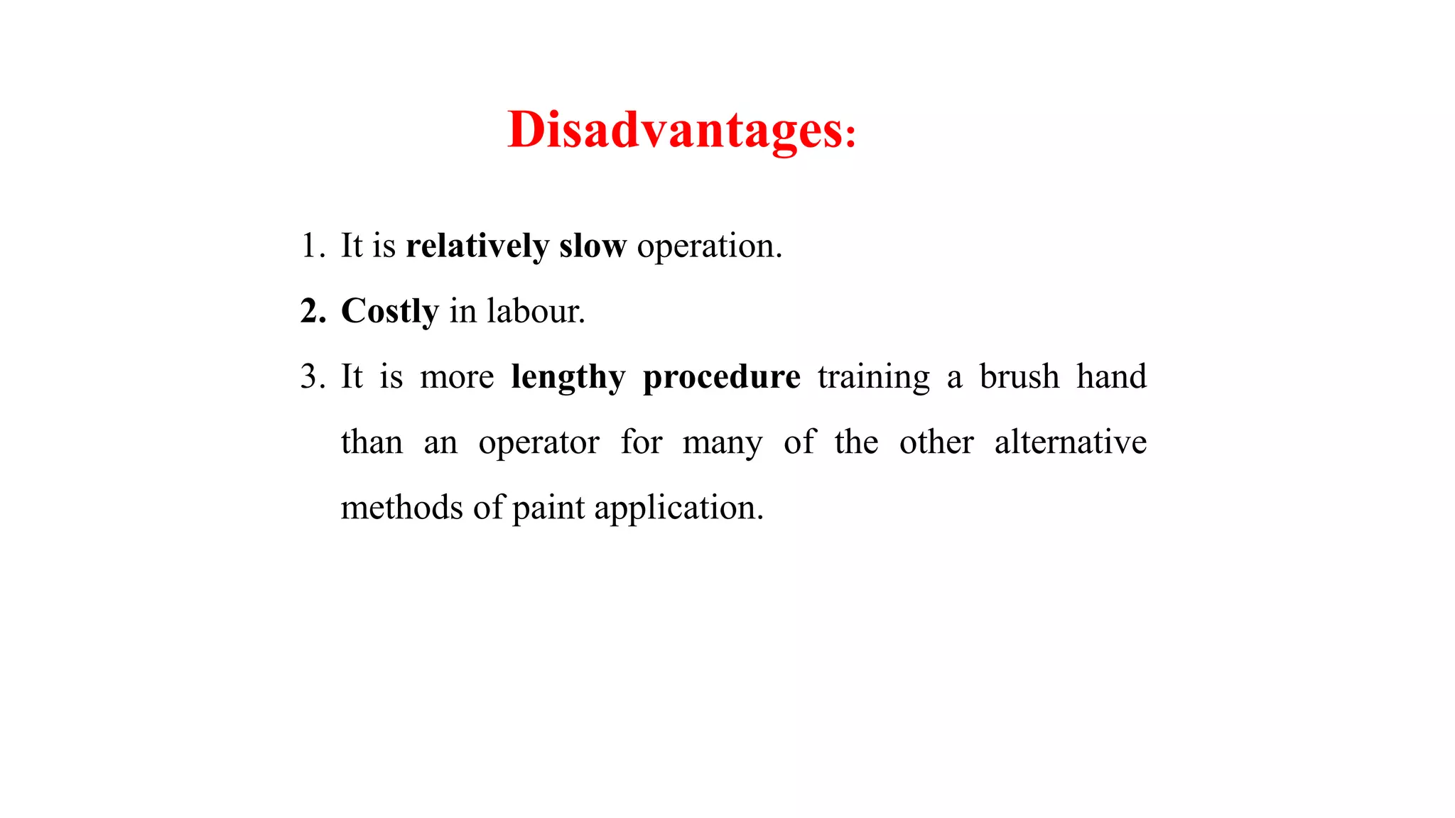 1. It is relatively slow operation.
2. Costly in labour.
3. It is more lengthy procedure training a brush hand
than an operator for many of the other alternative
methods of paint application.
Disadvantages:
 
